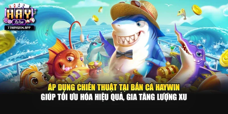 Áp dụng chiến thuật tại bắn cá Haywin giúp tối ưu hóa hiệu quả, gia tăng lượng xu