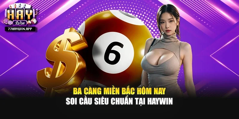 Ba Càng Miền Bắc Hôm Nay - Soi Cầu Siêu Chuẩn Tại Haywin