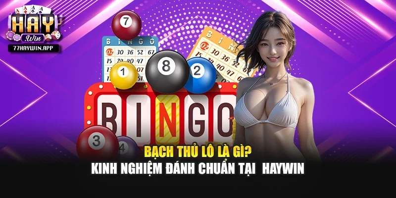 Bạch Thủ Lô Là Gì? Kinh Nghiệm Đánh Chuẩn Tại  Haywin