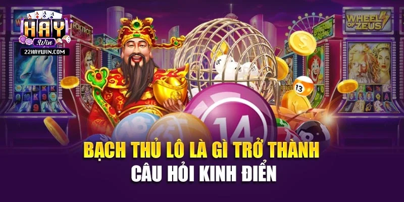Bạch thủ lô là gì trở thành câu hỏi kinh điển