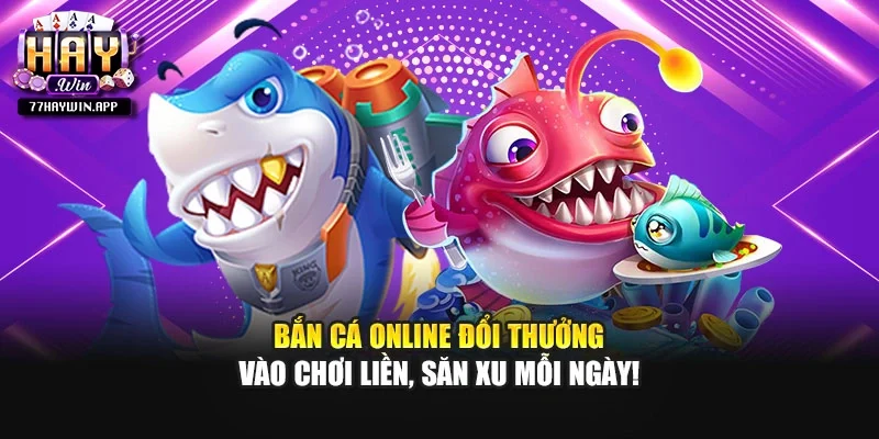 Bắn Cá Online Đổi Thưởng - Vào Chơi Liền, Săn Xu Mỗi Ngày!