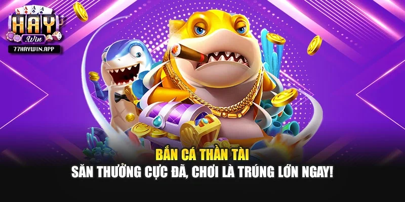 Bắn Cá Thần Tài – Săn Thưởng Cực Đã, Chơi Là Trúng Lớn Ngay!
