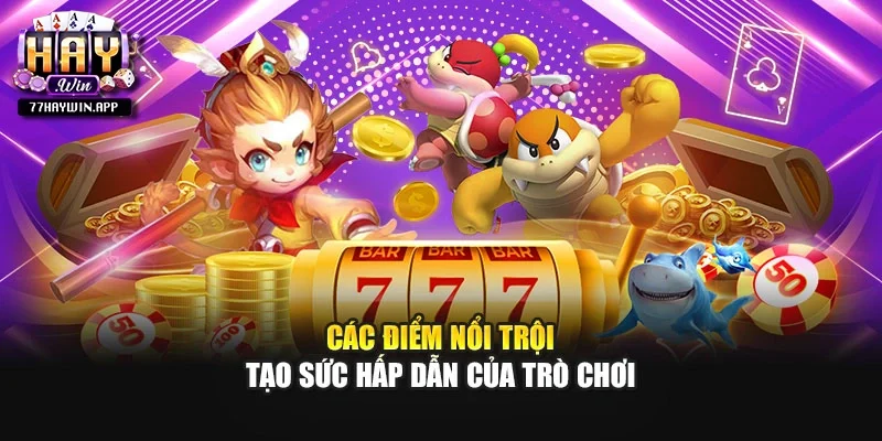 Các điểm nổi trội tạo sức hấp dẫn của trò chơi