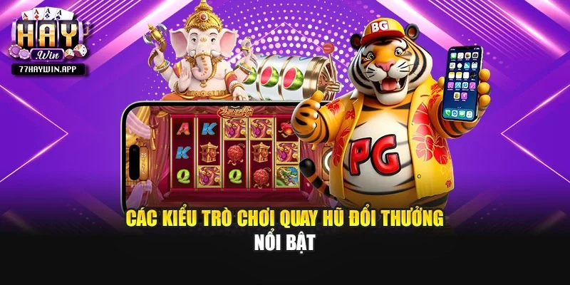 Các kiểu trò chơi quay hũ đổi thưởng nổi bật