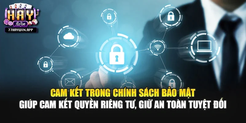 Cam kết trong chính sách bảo mật giúp cam kết quyền riêng tư, giữ an toàn tuyệt đối