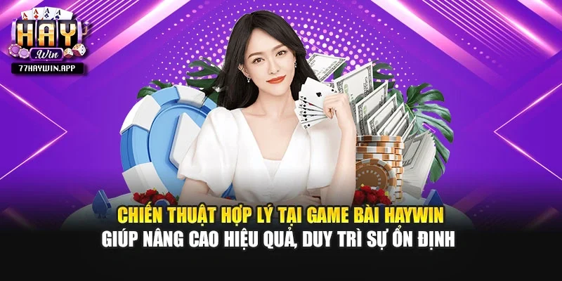 Chiến thuật hợp lý tại game bài Haywin giúp nâng cao hiệu quả, duy trì sự ổn định 