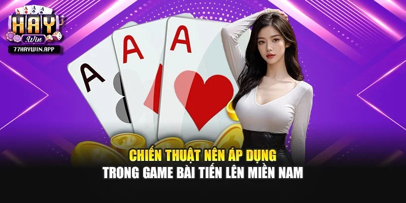 Chiến thuật nên áp dụng trong game bài Tiến lên miền Nam