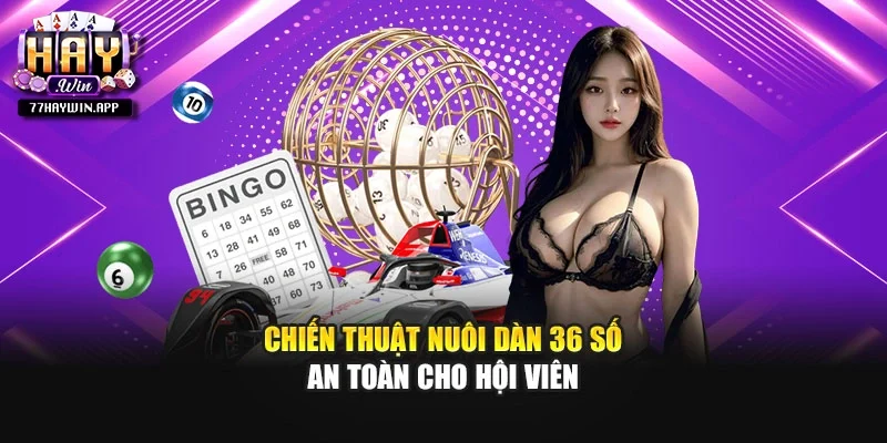 Chiến thuật nuôi dàn 36 số an toàn cho hội viên