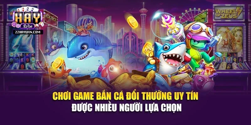 Chơi game bắn cá đổi thưởng uy tín được nhiều người lựa chọn