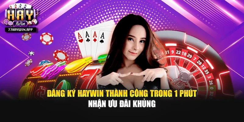 Đăng Ký HAYWIN Thành Công Trong 1 Phút - Nhận Ưu Đãi Khủng