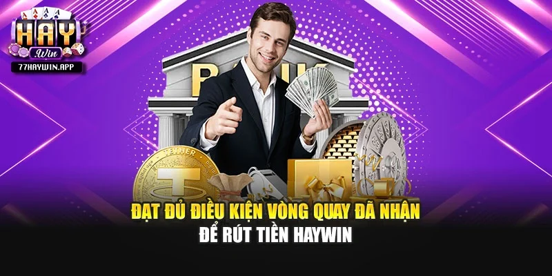 Đạt đủ điều kiện vòng quay đã nhận để rút tiền Haywin