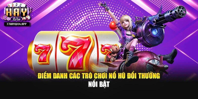 Điểm danh các trò chơi nổ hũ đổi thưởng nổi bật