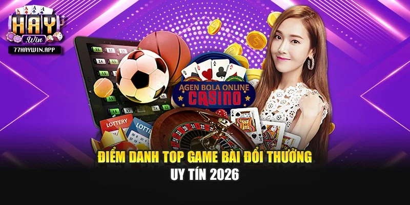 Điểm danh top game bài đổi thưởng uy tín 2026