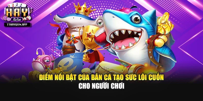 Điểm nổi bật của bắn cá tạo sức lôi cuốn cho người chơi