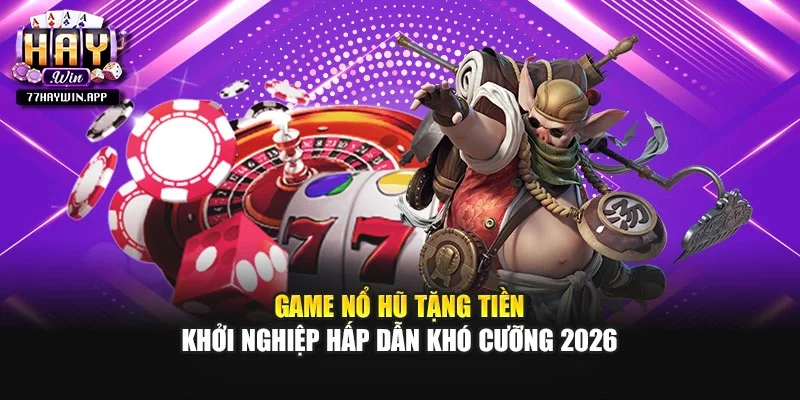 Game Nổ Hũ Tặng Tiền Khởi Nghiệp Hấp Dẫn Khó Cưỡng 2026