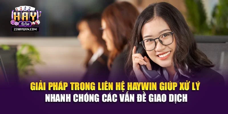Giải pháp trong liên hệ Haywin giúp xử lý nhanh chóng các vấn đề giao dịch