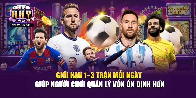 Giới hạn 1–3 trận mỗi ngày giúp người chơi quản lý vốn ổn định hơn