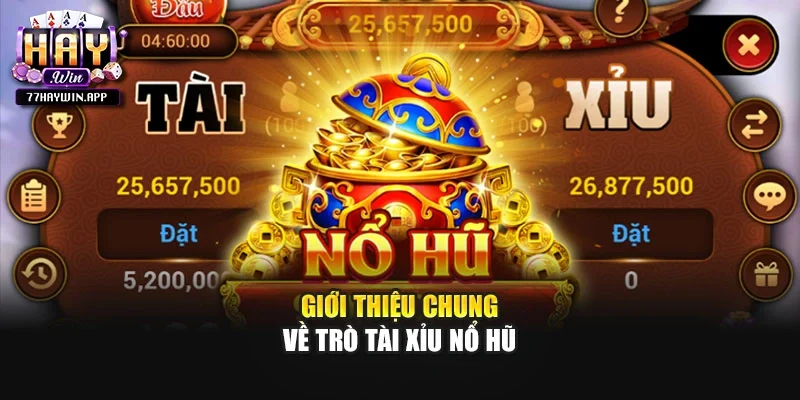 Giới thiệu chung về trò Tài Xỉu Nổ Hũ