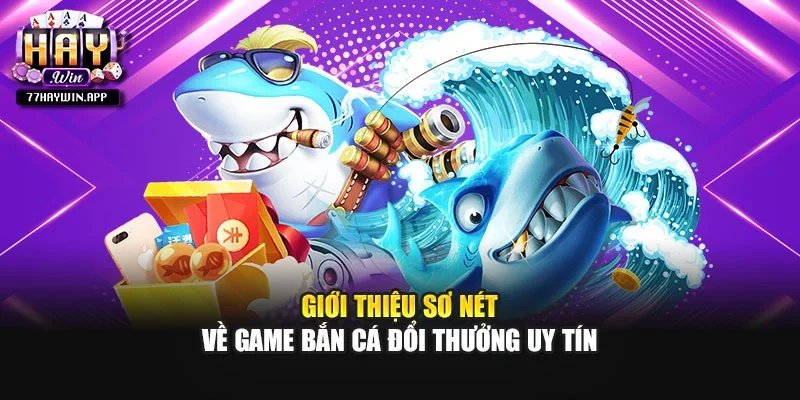 Giới thiệu sơ nét về game bắn cá đổi thưởng uy tín