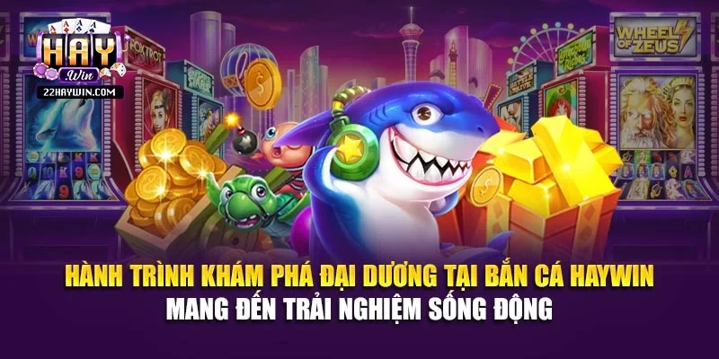 Hành trình khám phá đại dương tại bắn cá Haywin mang đến trải nghiệm sống động 