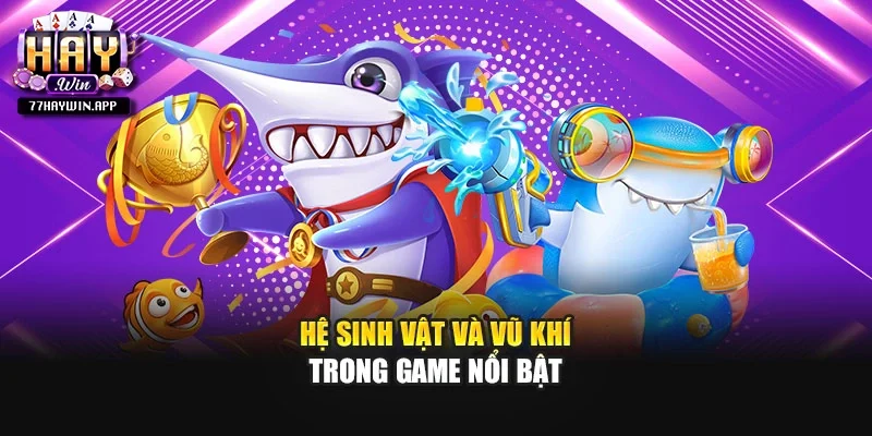 Hệ sinh vật và vũ khí trong game nổi bật