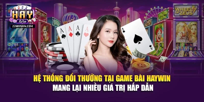 Hệ thống đổi thưởng tại game bài Haywin mang lại nhiều giá trị hấp dẫn