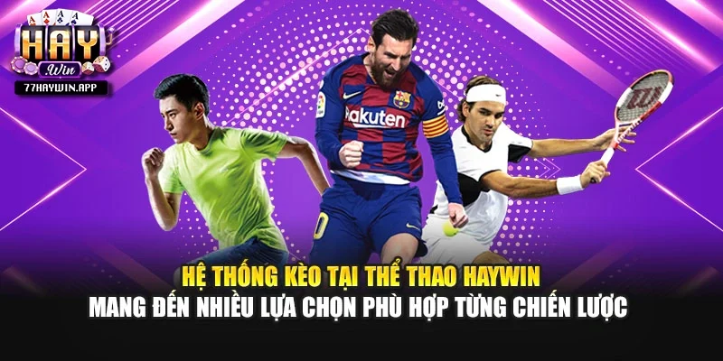 Hệ thống kèo tại thể thao Haywin mang đến nhiều lựa chọn phù hợp từng chiến lược 