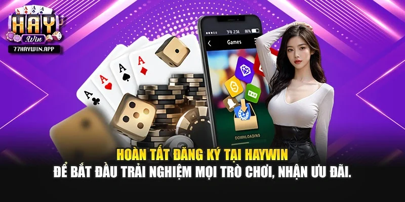 Hoàn tất đăng ký tại Haywin để bắt đầu trải nghiệm mọi trò chơi, nhận ưu đãi.