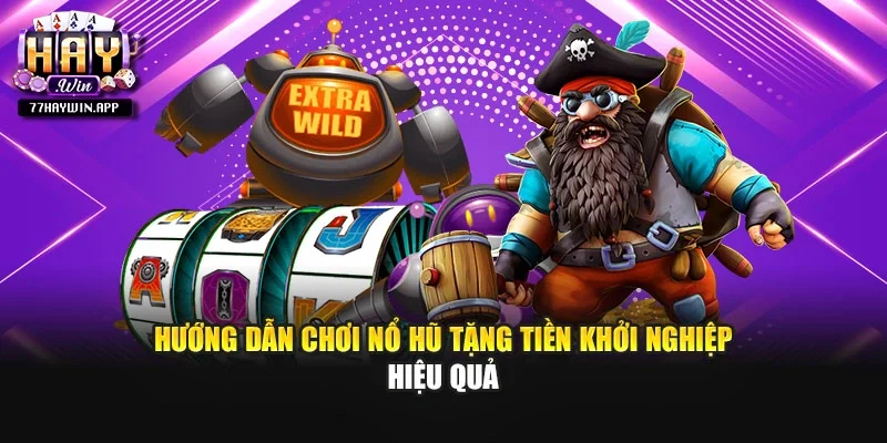 Hướng dẫn chơi nổ hũ tặng tiền khởi nghiệp hiệu quả