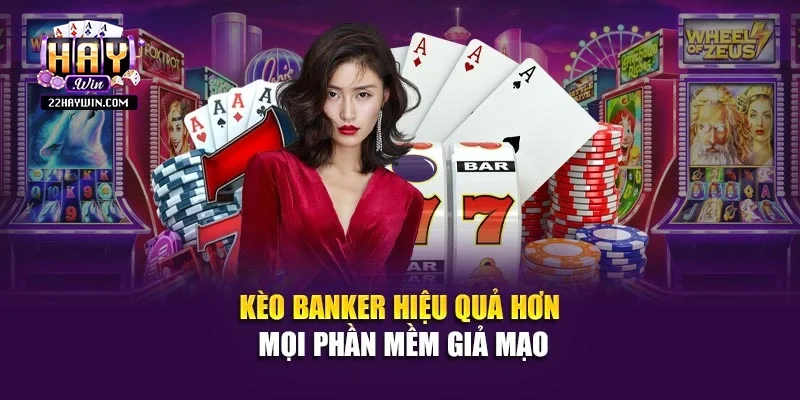 Kèo Banker hiệu quả hơn mọi phần mềm giả mạo