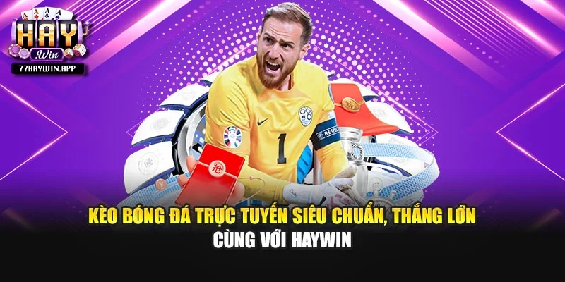 Kèo Bóng Đá Trực Tuyến Siêu Chuẩn, Thắng Lớn Cùng Với Haywin