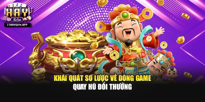 Khái quát sơ lược về dòng game quay hũ đổi thưởng