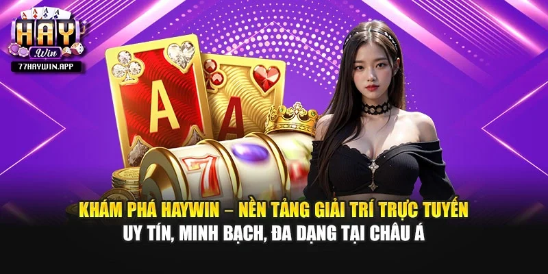 Khám phá Haywin – nền tảng giải trí trực tuyến uy tín, minh bạch, đa dạng tại châu Á