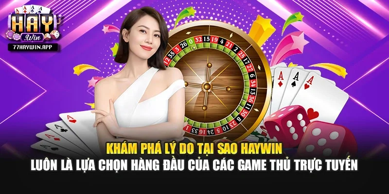 Khám phá lý do tại sao Haywin luôn là lựa chọn hàng đầu của các game thủ trực tuyến