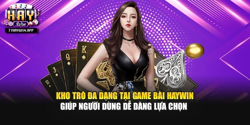 Kho trò đa dạng tại game bài Haywin giúp người dùng dễ dàng lựa chọn 