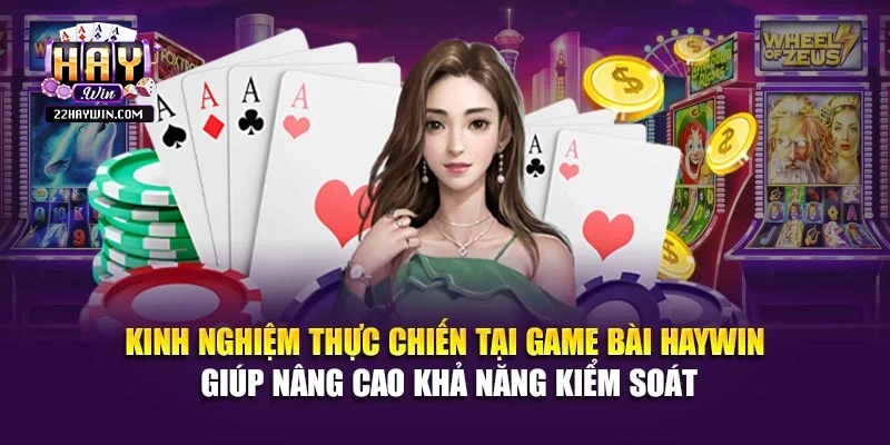 Kinh nghiệm thực chiến tại game bài Haywin giúp nâng cao khả năng kiểm soát