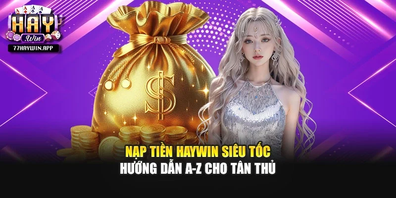 Nạp Tiền HAYWIN Siêu Tốc - Hướng Dẫn A-Z Cho Tân Thủ