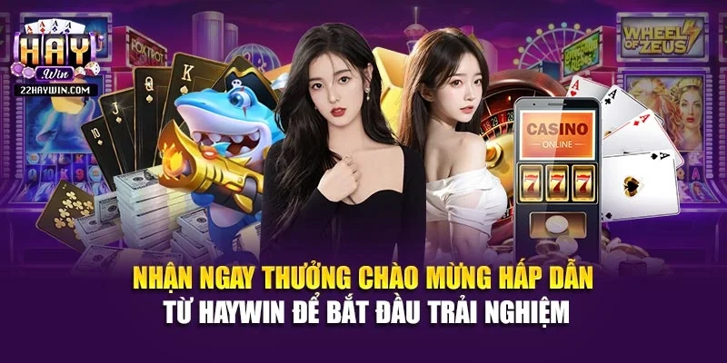Nhận ngay thưởng chào mừng hấp dẫn từ Haywin để bắt đầu trải nghiệm