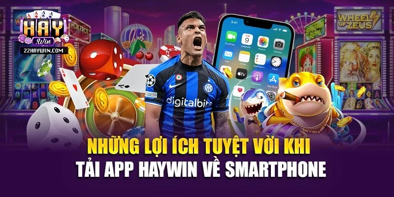 Những lợi ích tuyệt vời khi tải app Haywin về smartphone
