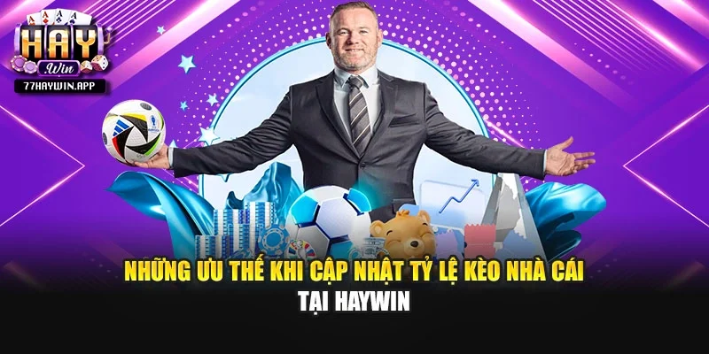 Những ưu thế khi cập nhật tỷ lệ kèo nhà cái tại Haywin