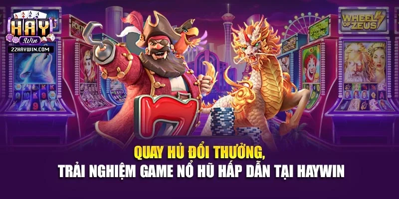 Quay hủ đổi thưởng, trải nghiệm game nổ hũ hấp dẫn tại Haywin