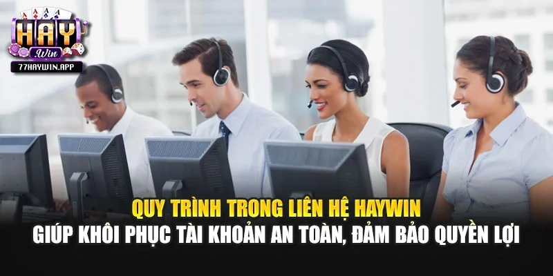Quy trình trong liên hệ Haywin giúp khôi phục tài khoản an toàn, đảm bảo quyền lợi