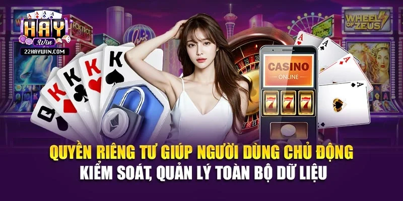 Quyền riêng tư giúp người dùng chủ động kiểm soát, quản lý toàn bộ dữ liệu