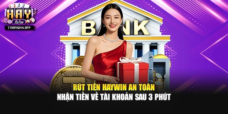 Rút Tiền HAYWIN An Toàn - Nhận Tiền Về Tài Khoản Sau 3 Phút