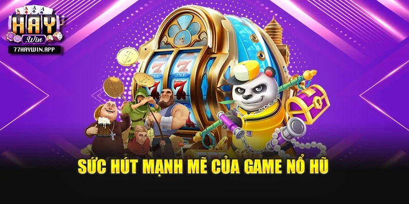 Sức hút mạnh mẽ của game nổ hũ