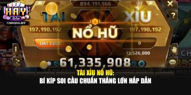 Tài Xỉu Nổ Hũ: Bí Kíp Soi Cầu Chuẩn Thắng Lớn Hấp Dẫn