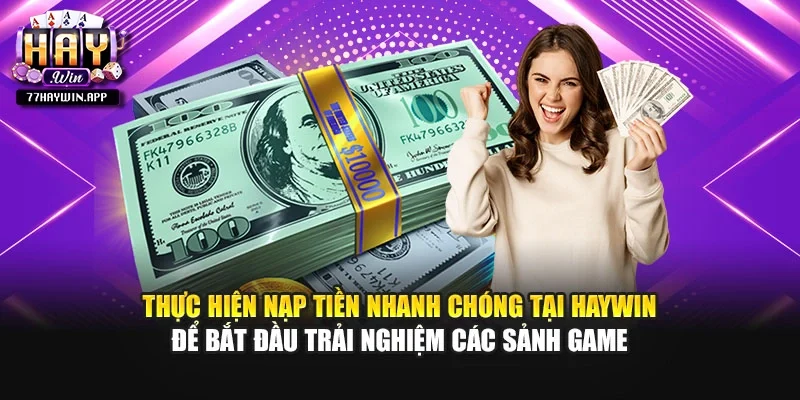 Thực hiện nạp tiền nhanh chóng tại Haywin để bắt đầu trải nghiệm các sảnh game