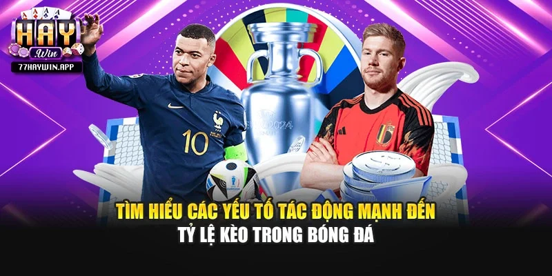 Tìm hiểu các yếu tố tác động mạnh đến tỷ lệ kèo trong bóng đá