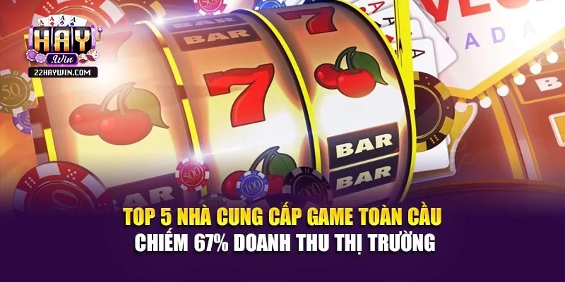 Top 5 nhà cung cấp game toàn cầu chiếm 67% doanh thu thị trường