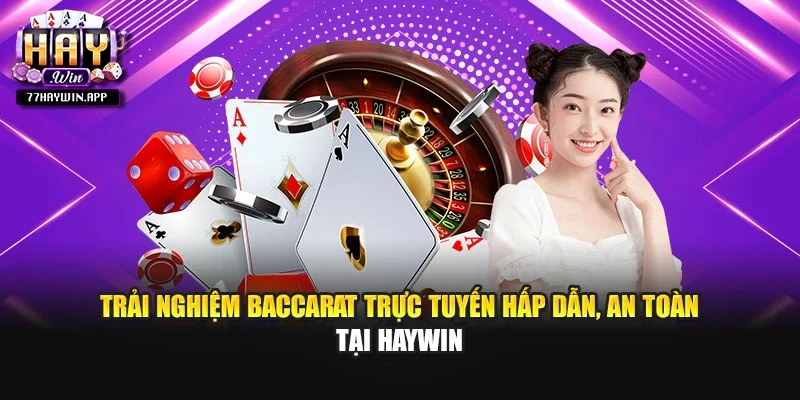 Trải nghiệm baccarat trực tuyến hấp dẫn, an toàn tại Haywin